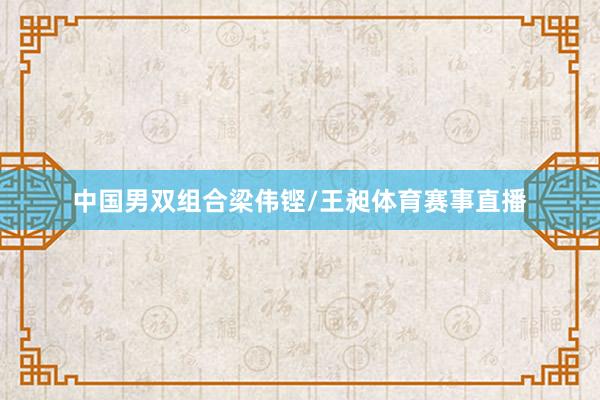 中国男双组合梁伟铿/王昶体育赛事直播