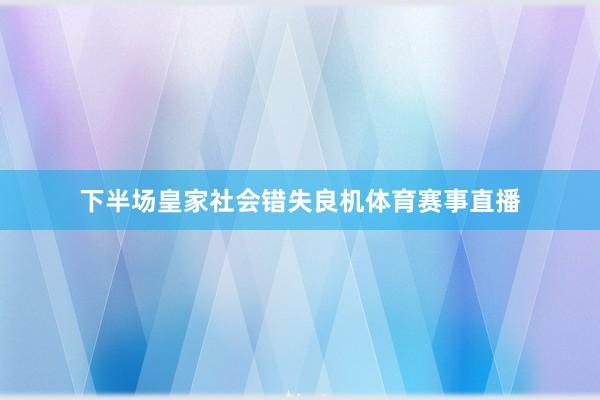 下半场皇家社会错失良机体育赛事直播