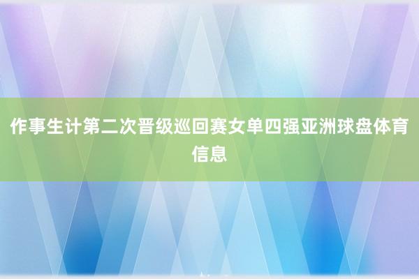 作事生计第二次晋级巡回赛女单四强亚洲球盘体育信息