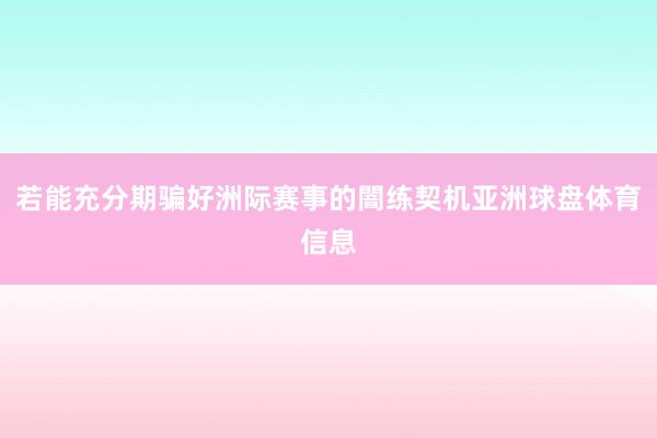 若能充分期骗好洲际赛事的闇练契机亚洲球盘体育信息