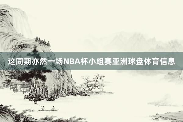 这同期亦然一场NBA杯小组赛亚洲球盘体育信息