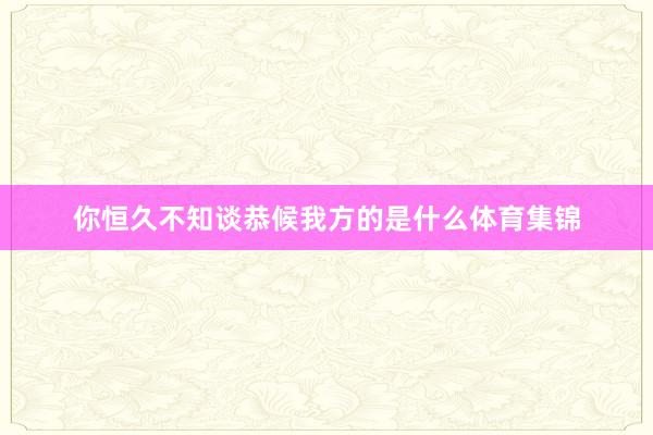 你恒久不知谈恭候我方的是什么体育集锦