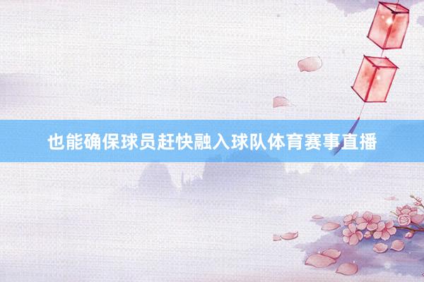 也能确保球员赶快融入球队体育赛事直播