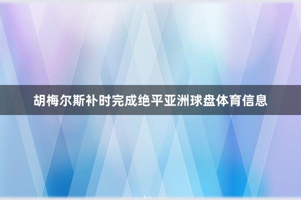 胡梅尔斯补时完成绝平亚洲球盘体育信息