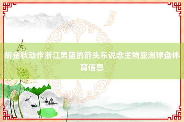 胡金秋动作浙江男篮的箭头东说念主物亚洲球盘体育信息