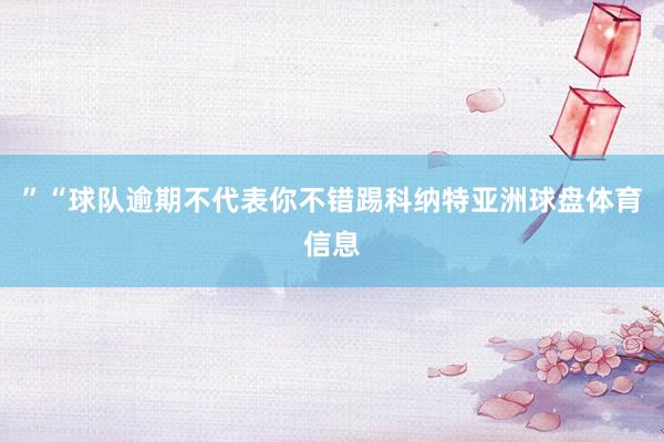 ”“球队逾期不代表你不错踢科纳特亚洲球盘体育信息