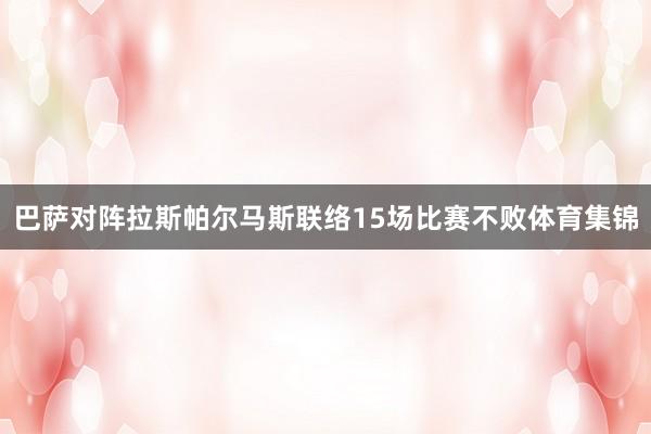 巴萨对阵拉斯帕尔马斯联络15场比赛不败体育集锦