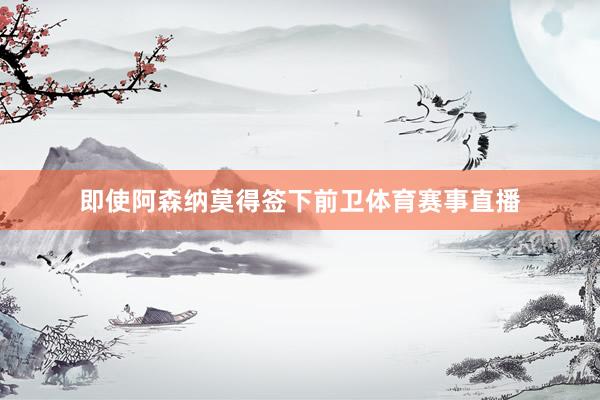 即使阿森纳莫得签下前卫体育赛事直播