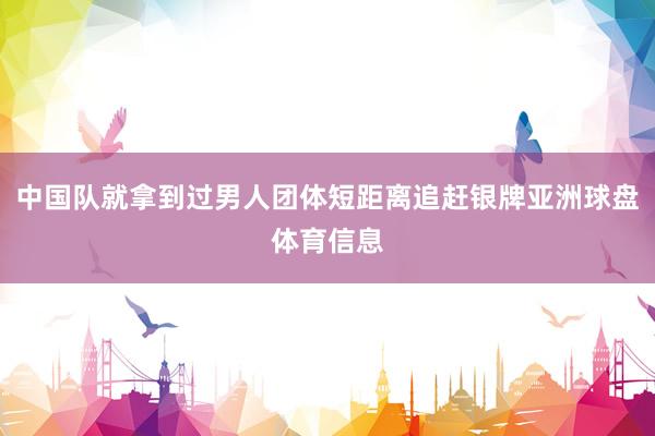 中国队就拿到过男人团体短距离追赶银牌亚洲球盘体育信息