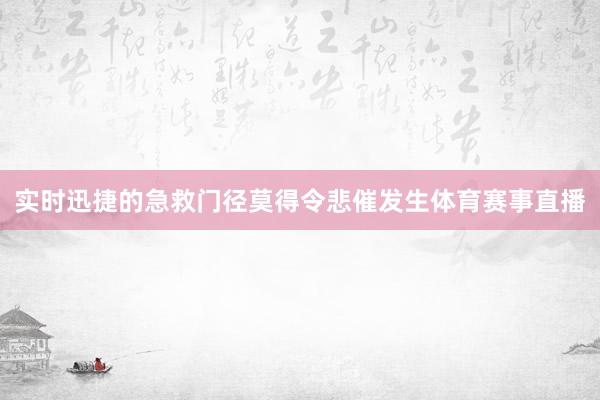 实时迅捷的急救门径莫得令悲催发生体育赛事直播
