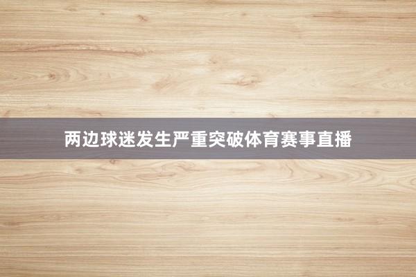两边球迷发生严重突破体育赛事直播