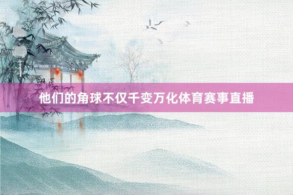 他们的角球不仅千变万化体育赛事直播