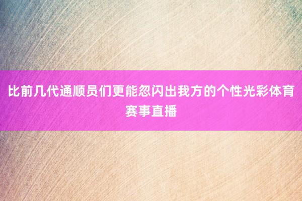 比前几代通顺员们更能忽闪出我方的个性光彩体育赛事直播