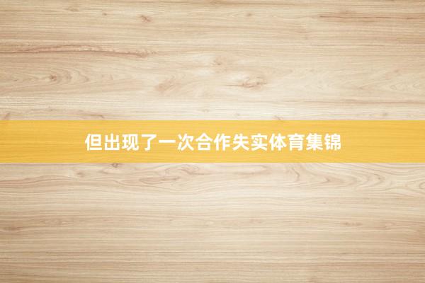 但出现了一次合作失实体育集锦
