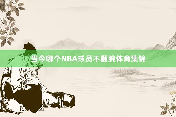 当今哪个NBA球员不翻腕体育集锦