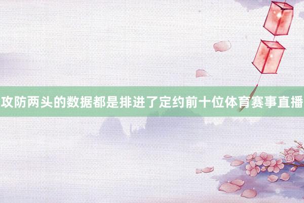 攻防两头的数据都是排进了定约前十位体育赛事直播