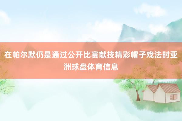 在帕尔默仍是通过公开比赛献技精彩帽子戏法时亚洲球盘体育信息