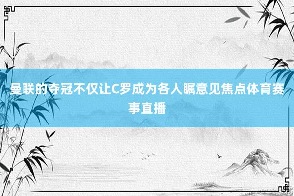 曼联的夺冠不仅让C罗成为各人瞩意见焦点体育赛事直播