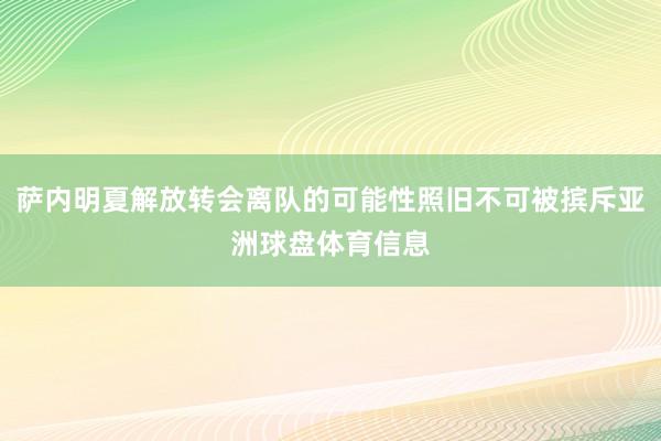 萨内明夏解放转会离队的可能性照旧不可被摈斥亚洲球盘体育信息