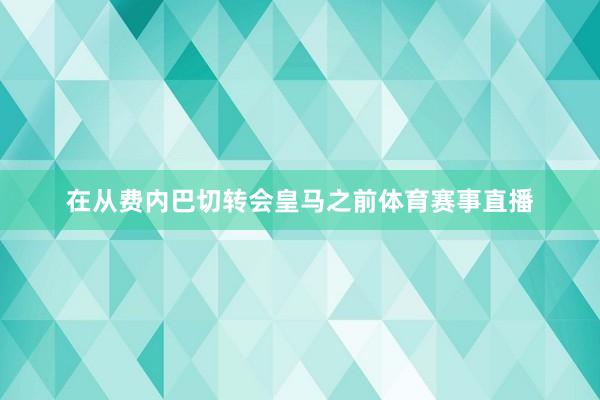 在从费内巴切转会皇马之前体育赛事直播