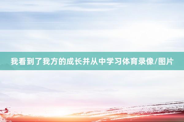 我看到了我方的成长并从中学习体育录像/图片