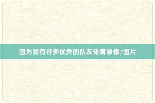 因为我有许多优秀的队友体育录像/图片