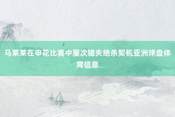 马莱莱在申花比赛中屡次错失绝杀契机亚洲球盘体育信息