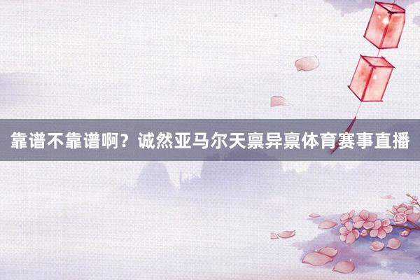靠谱不靠谱啊？诚然亚马尔天禀异禀体育赛事直播