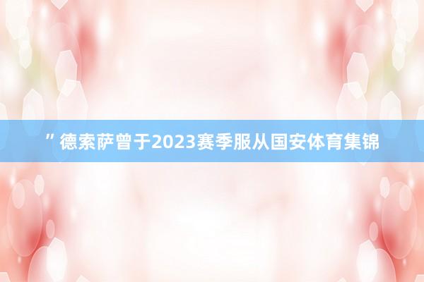 ”德索萨曾于2023赛季服从国安体育集锦