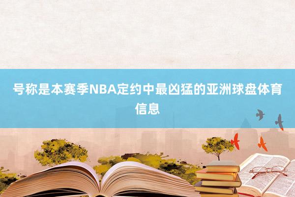 号称是本赛季NBA定约中最凶猛的亚洲球盘体育信息