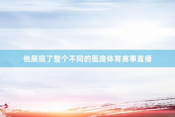 他展现了整个不同的面庞体育赛事直播