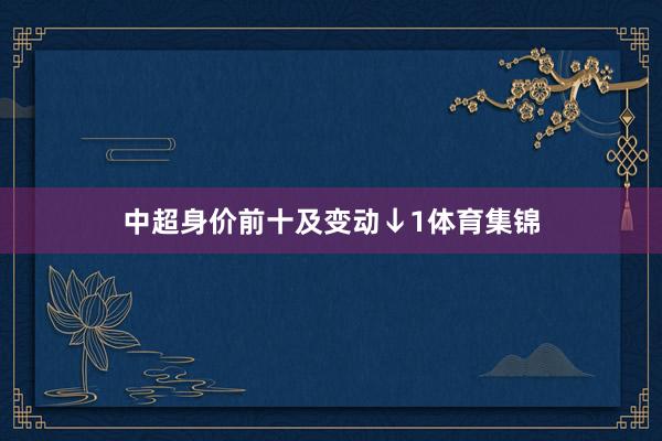 中超身价前十及变动↓　　1体育集锦
