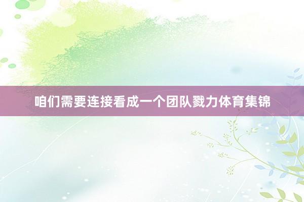 咱们需要连接看成一个团队戮力体育集锦