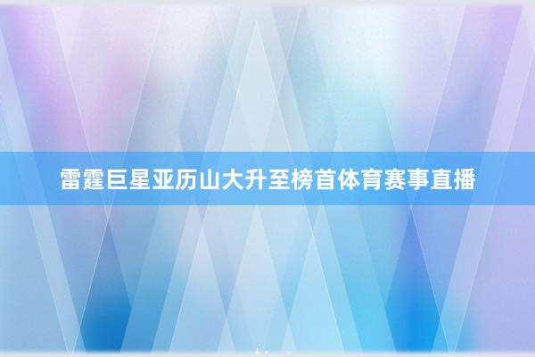 雷霆巨星亚历山大升至榜首体育赛事直播