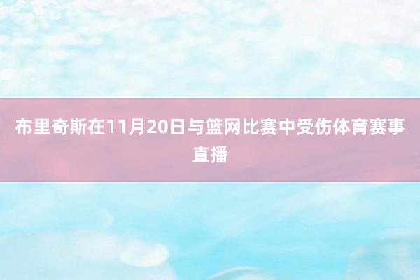 布里奇斯在11月20日与篮网比赛中受伤体育赛事直播