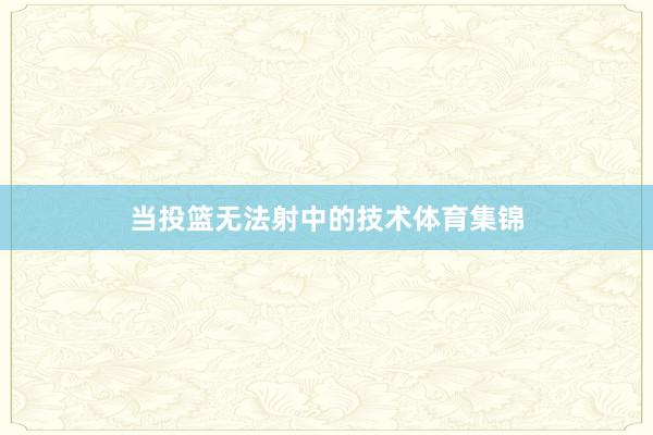 当投篮无法射中的技术体育集锦