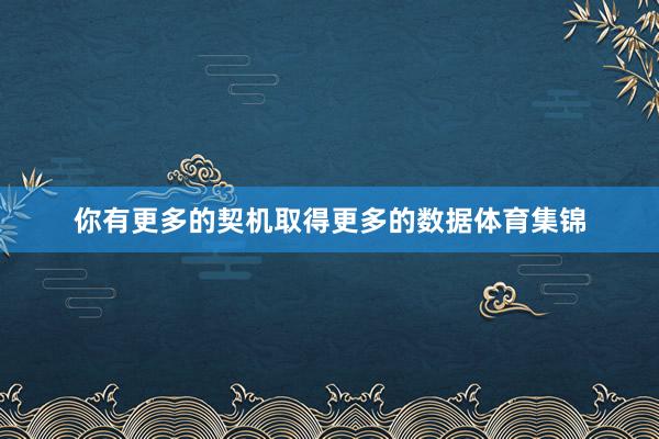 你有更多的契机取得更多的数据体育集锦