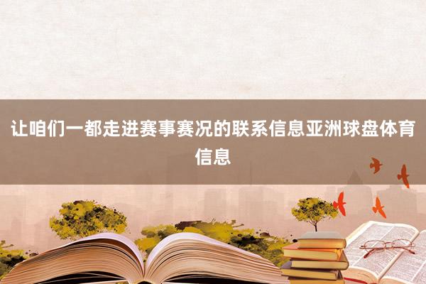 让咱们一都走进赛事赛况的联系信息亚洲球盘体育信息