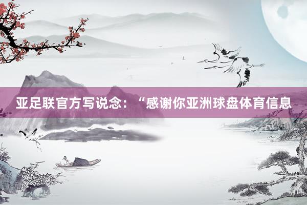 亚足联官方写说念：“感谢你亚洲球盘体育信息