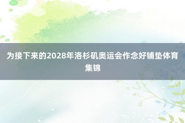 为接下来的2028年洛杉矶奥运会作念好铺垫体育集锦