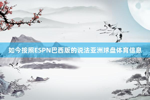 如今按照ESPN巴西版的说法亚洲球盘体育信息
