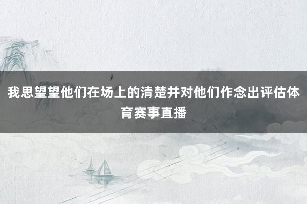 我思望望他们在场上的清楚并对他们作念出评估体育赛事直播