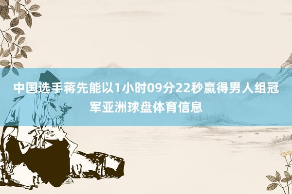中国选手蒋先能以1小时09分22秒赢得男人组冠军亚洲球盘体育信息