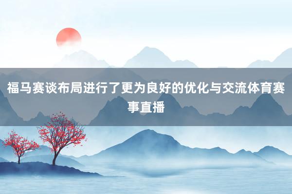福马赛谈布局进行了更为良好的优化与交流体育赛事直播