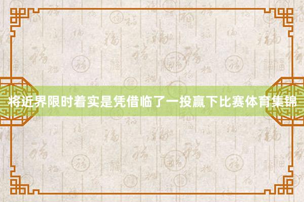 将近界限时着实是凭借临了一投赢下比赛体育集锦