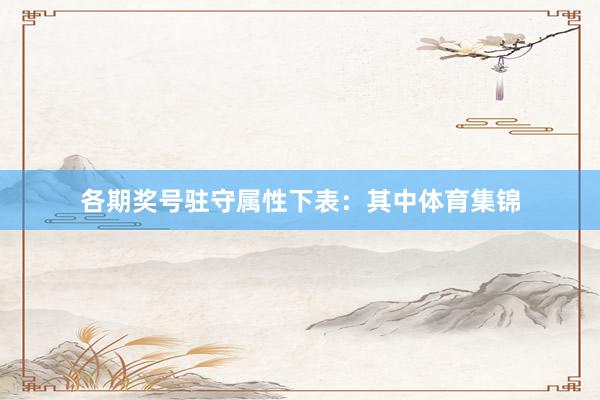 各期奖号驻守属性下表：　　其中体育集锦