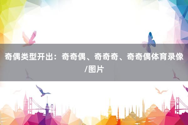 奇偶类型开出：奇奇偶、奇奇奇、奇奇偶体育录像/图片