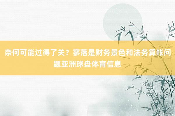 奈何可能过得了关？寥落是财务景色和法务算帐问题亚洲球盘体育信息