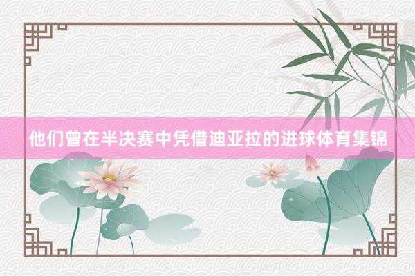 他们曾在半决赛中凭借迪亚拉的进球体育集锦