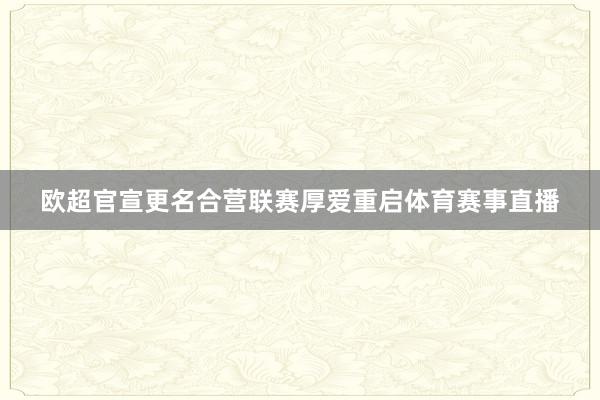 欧超官宣更名合营联赛厚爱重启体育赛事直播